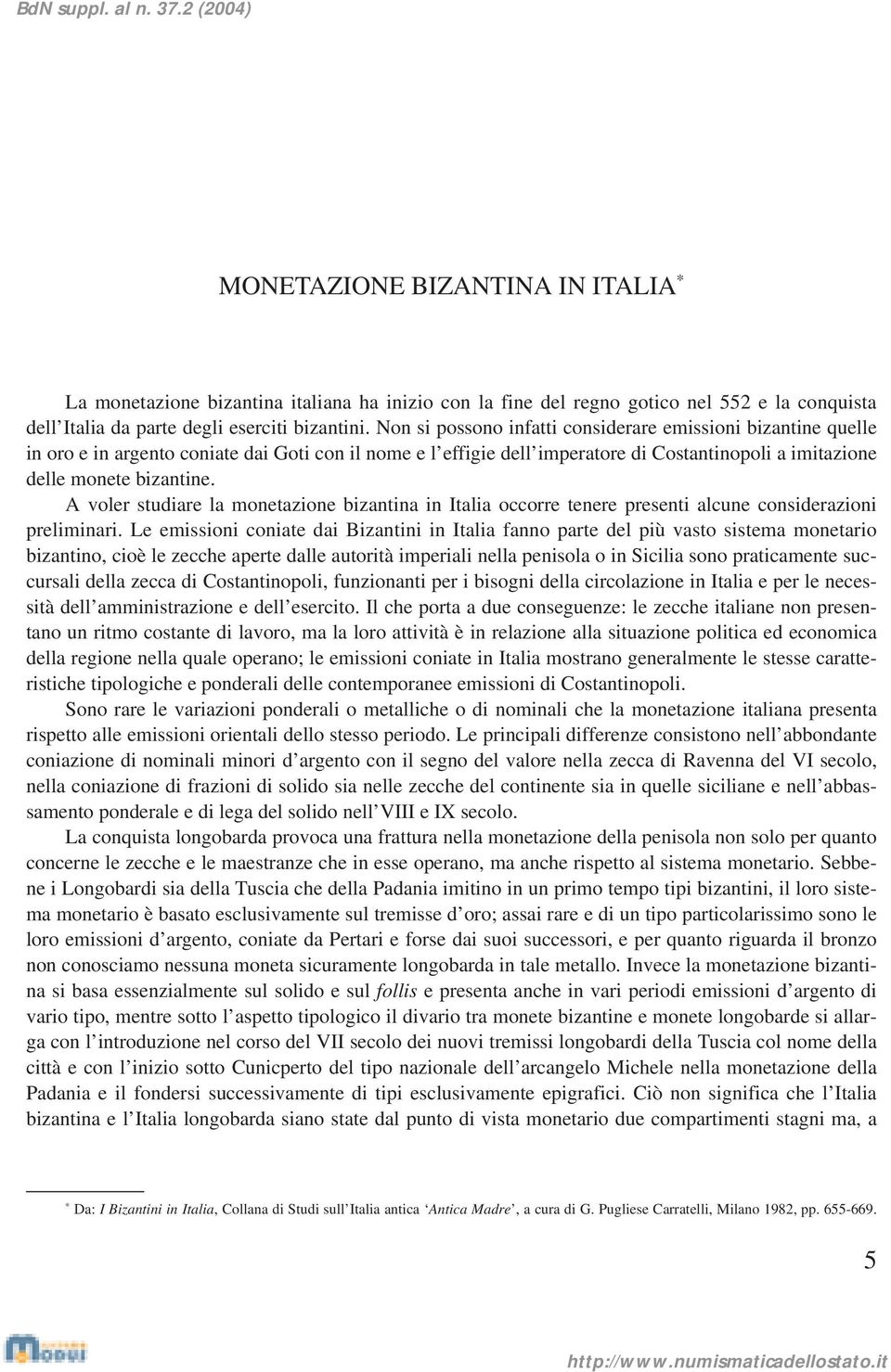 A voler studiare la monetazione bizantina in Italia occorre tenere presenti alcune considerazioni preliminari.