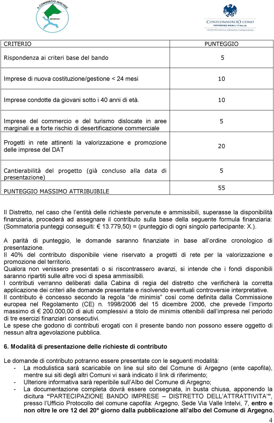 20 Cantierabilità del progetto (già concluso alla data di presentazione) PUNTEGGIO MASSIMO ATTRIBUIBILE 5 55 Il Distretto, nel caso che l entità delle richieste pervenute e ammissibili, superasse la