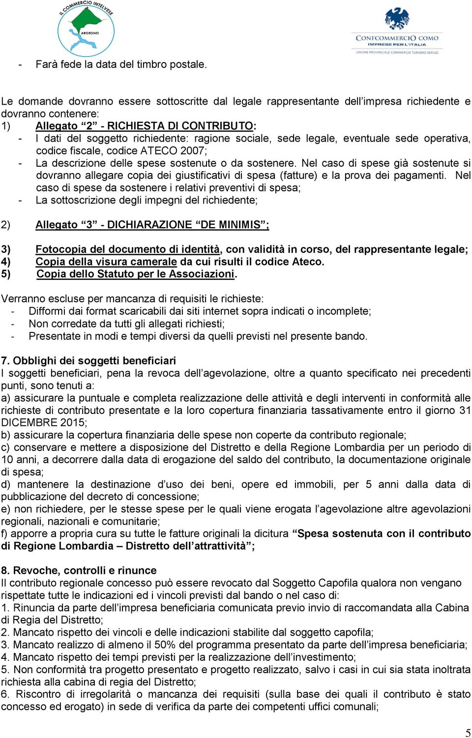 sociale, sede legale, eventuale sede operativa, codice fiscale, codice ATECO 2007; - La descrizione delle spese sostenute o da sostenere.