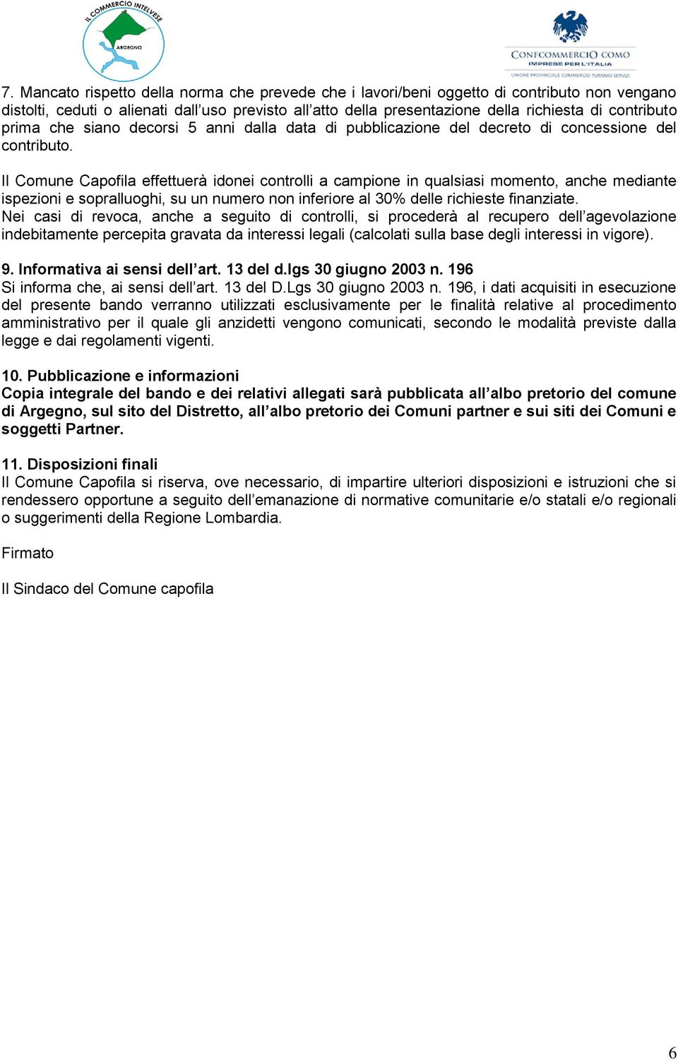 Il Comune Capofila effettuerà idonei controlli a campione in qualsiasi momento, anche mediante ispezioni e sopralluoghi, su un numero non inferiore al 30% delle richieste finanziate.