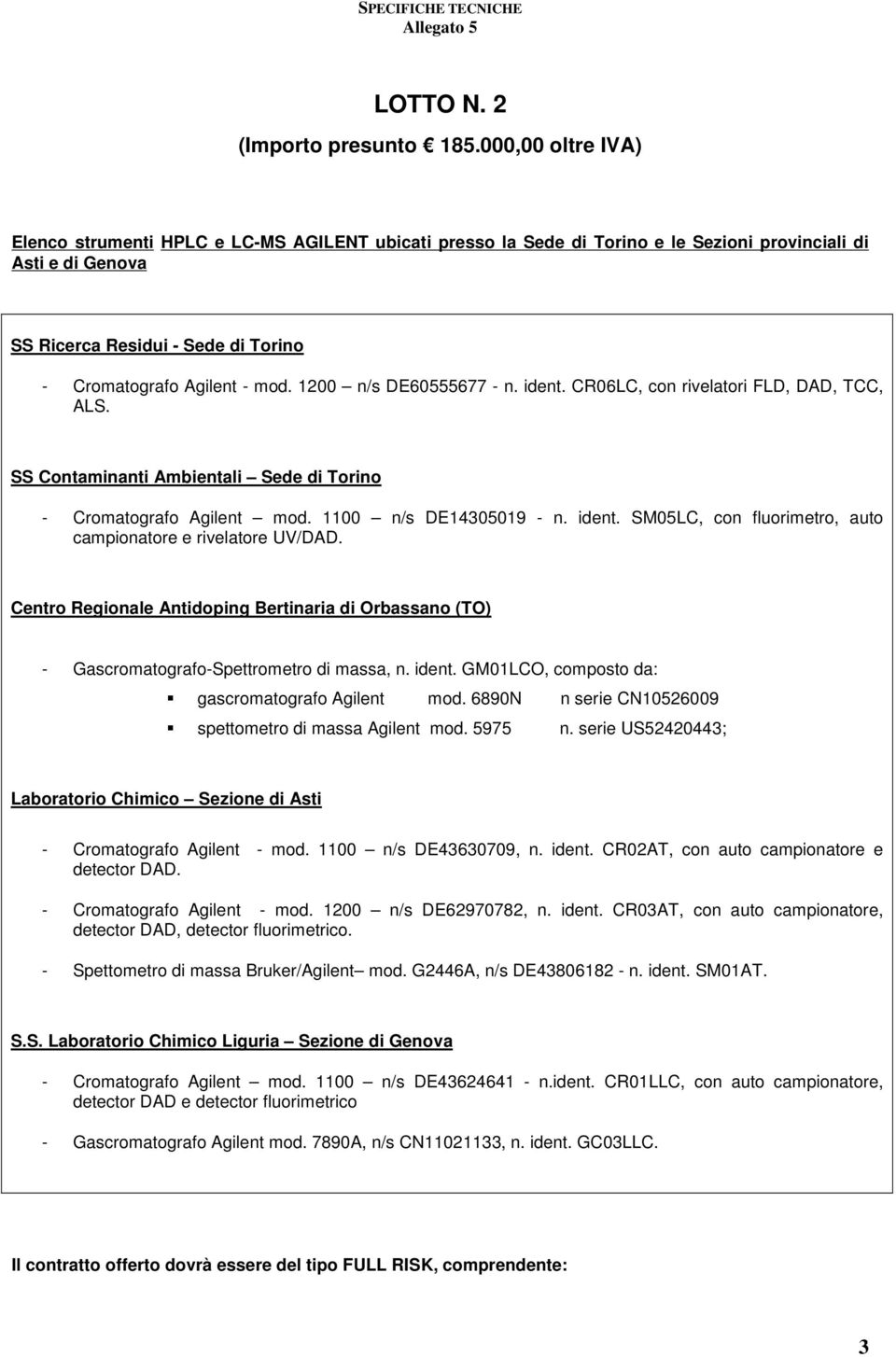 1200 n/s DE60555677 - n. ident. CR06LC, con rivelatori FLD, DAD, TCC, ALS. SS Contaminanti Ambientali Sede di Torino - Cromatografo Agilent mod. 1100 n/s DE14305019 - n. ident. SM05LC, con fluorimetro, auto campionatore e rivelatore UV/DAD.