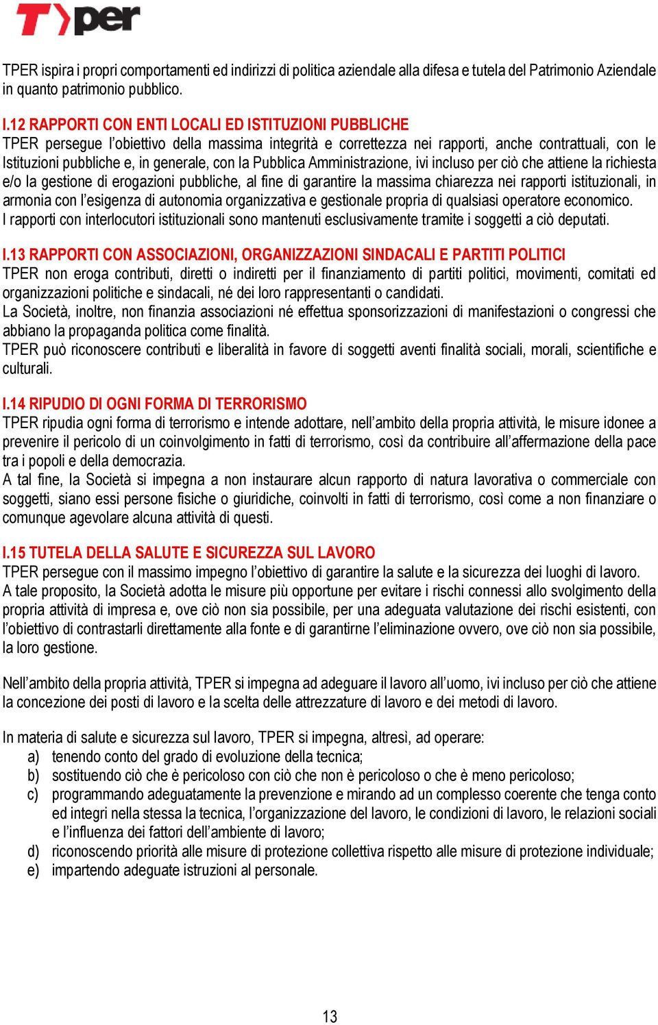 la Pubblica Amministrazione, ivi incluso per ciò che attiene la richiesta e/o la gestione di erogazioni pubbliche, al fine di garantire la massima chiarezza nei rapporti istituzionali, in armonia con