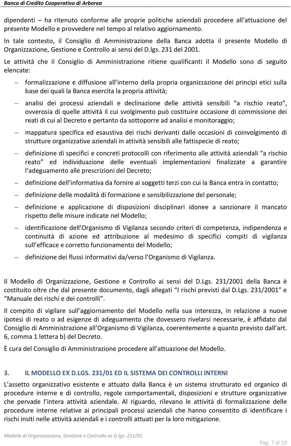 Le attività che il Consiglio di Amministrazione ritiene qualificanti il Modello sono di seguito elencate: formalizzazione e diffusione all interno della propria organizzazione dei principi etici