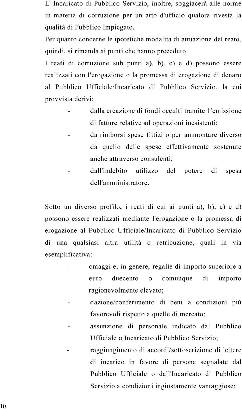 I reati di corruzione sub punti a), b), c) e d) possono essere realizzati con l'erogazione o la promessa di erogazione di denaro al Pubblico Ufficiale/Incaricato di Pubblico Servizio, la cui