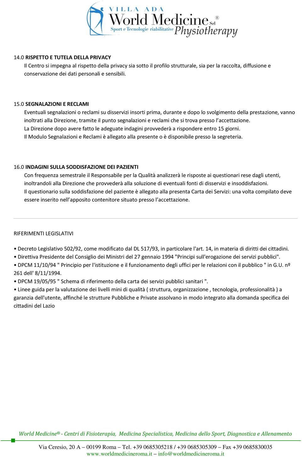 segnalazioni e reclami che si trova presso l accettazione. La Direzione dopo avere fatto le adeguate indagini provvederà a rispondere entro 15 giorni.