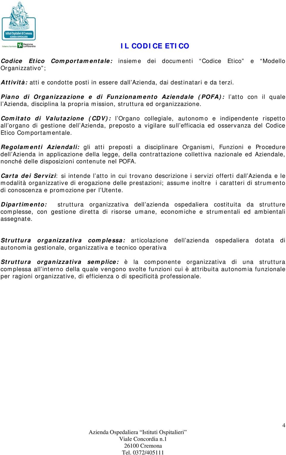 Comitato di Valutazione (CDV): l Organo collegiale, autonomo e indipendente rispetto all organo di gestione dell Azienda, preposto a vigilare sull efficacia ed osservanza del Codice Etico