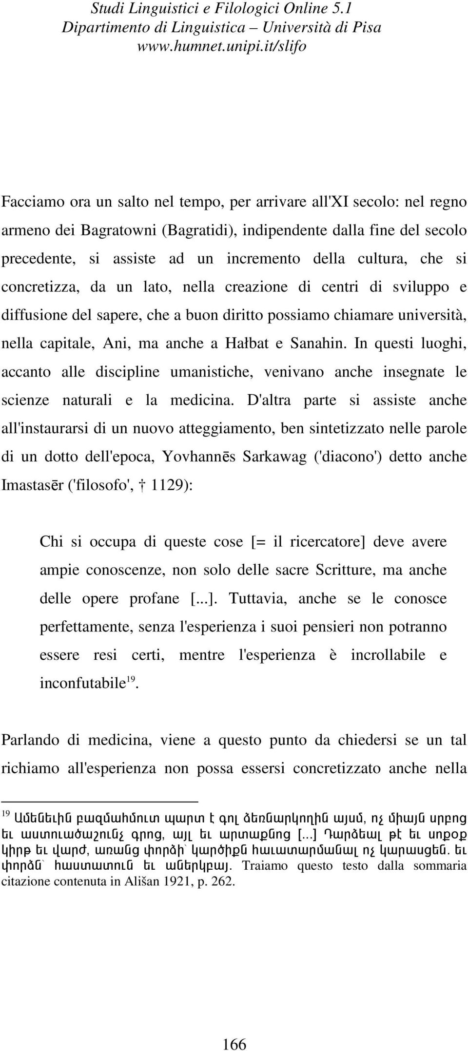 In questi luoghi, accanto alle discipline umanistiche, venivano anche insegnate le scienze naturali e la medicina.