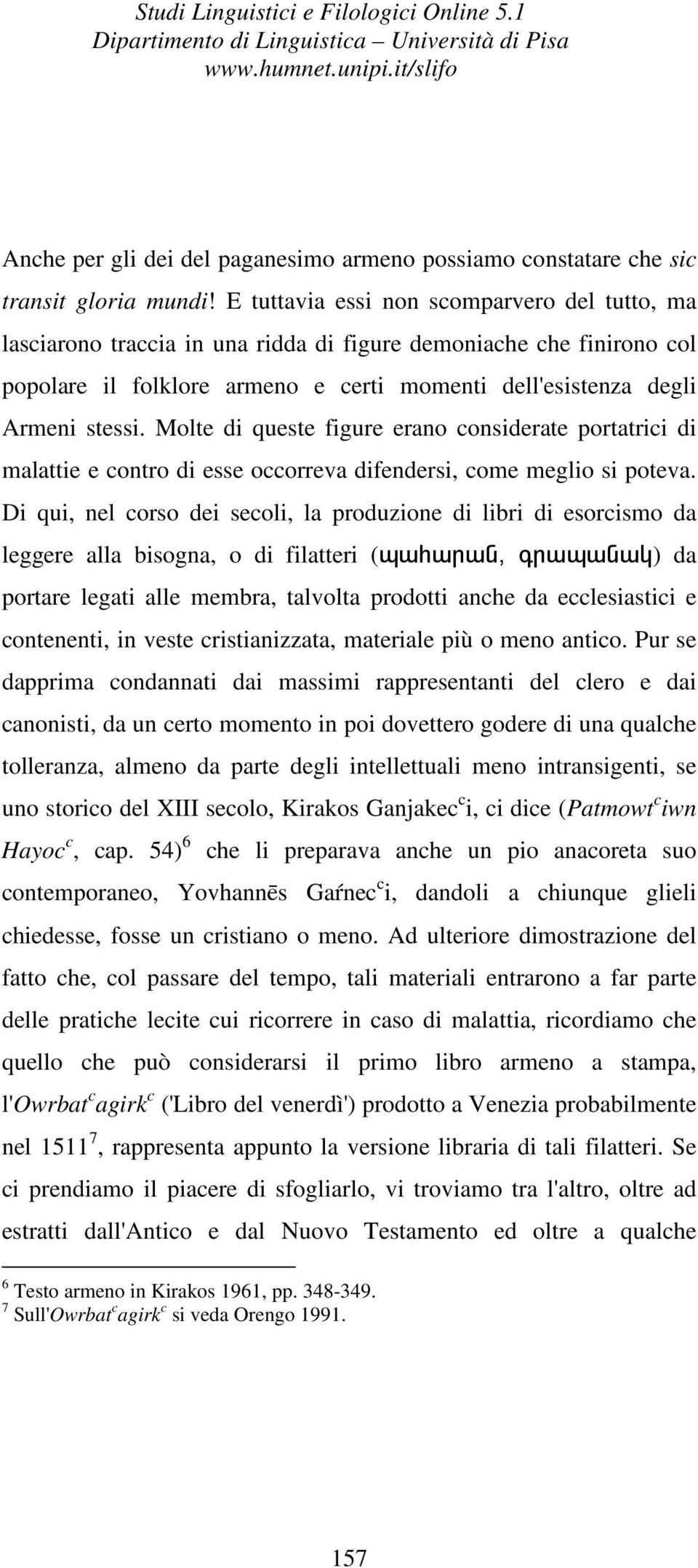 Molte di queste figure erano considerate portatrici di malattie e contro di esse occorreva difendersi, come meglio si poteva.