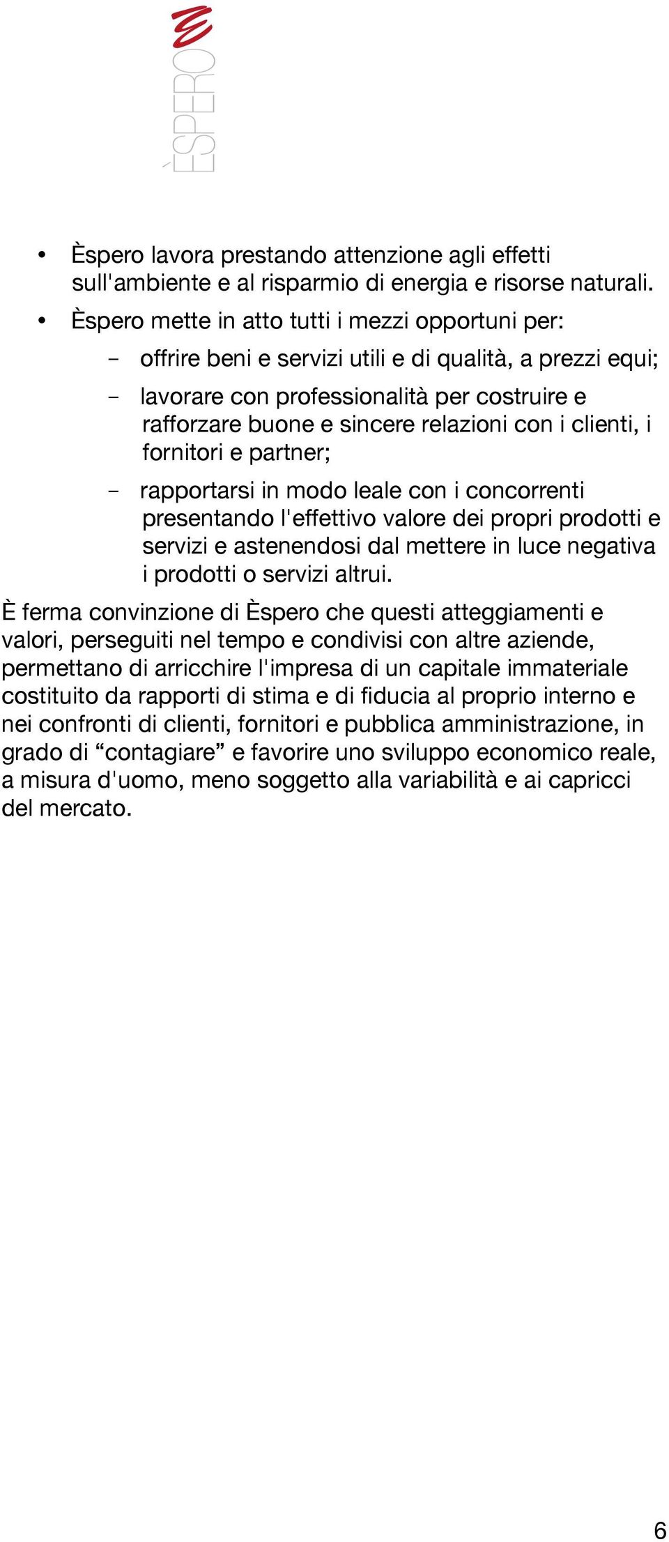 clienti, i fornitori e partner; - rapportarsi in modo leale con i concorrenti presentando l'effettivo valore dei propri prodotti e servizi e astenendosi dal mettere in luce negativa i prodotti o