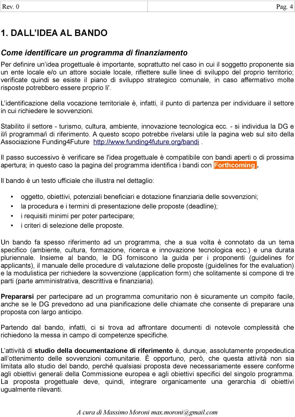 sociale locale, riflettere sulle linee di sviluppo del proprio territorio; verificate quindi se esiste il piano di sviluppo strategico comunale, in caso affermativo molte risposte potrebbero essere