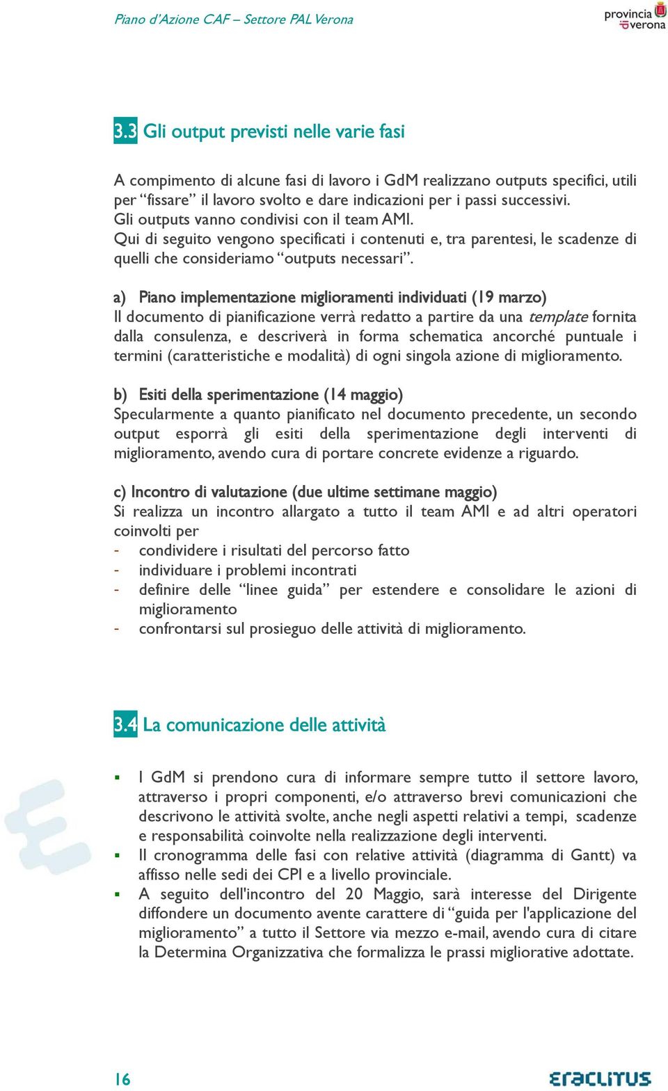 a) Piano implementazione miglioramenti individuati (19 marzo) Il documento di pianificazione verrà redatto a partire da una template fornita dalla consulenza, e descriverà in forma schematica