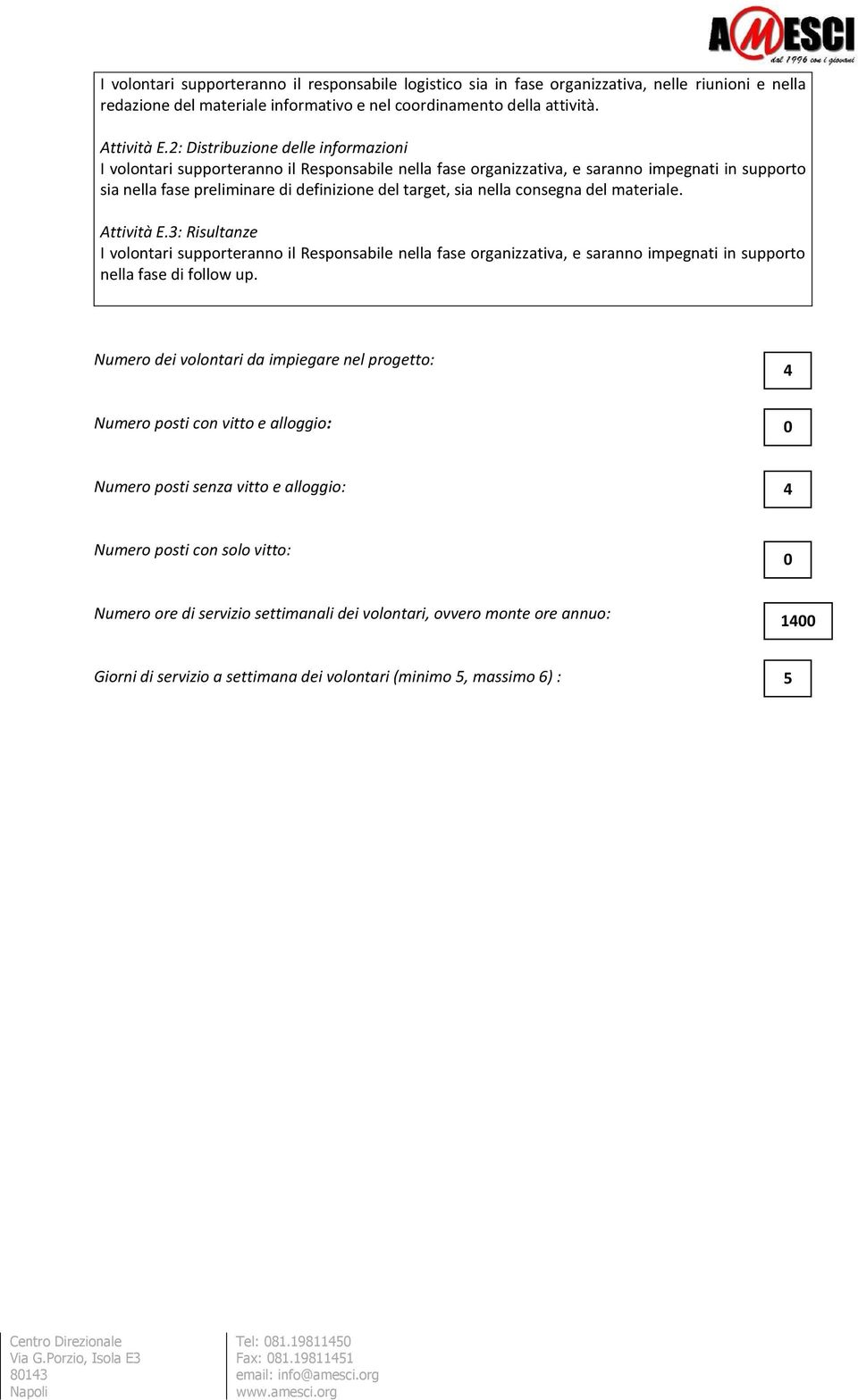 consegna del materiale. Attività E.3: Risultanze I volontari supporteranno il Responsabile nella fase organizzativa, e saranno impegnati in supporto nella fase di follow up.