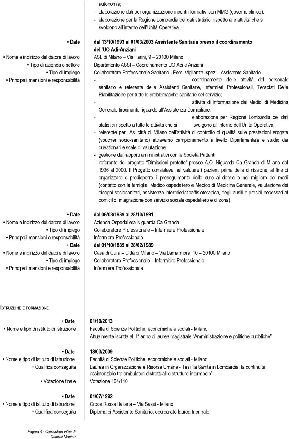 Date dal 13/10/1993 al 01/03/2003 Assistente Sanitaria presso il coordinamento dell UO Adi-Anziani Nome e indirizzo del datore di lavoro ASL di Milano Via Farini, 9 20100 Milano Tipo di azienda o