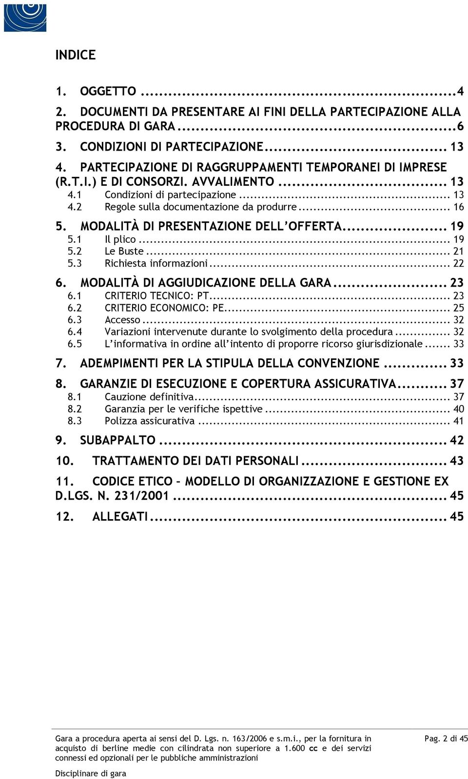 MODALITÀ DI PRESENTAZIONE DELL OFFERTA... 19 5.1 Il plico... 19 5.2 Le Buste... 21 5.3 Richiesta informazioni... 22 6. MODALITÀ DI AGGIUDICAZIONE DELLA GARA... 23 6.1 CRITERIO TECNICO: PT... 23 6.2 CRITERIO ECONOMICO: PE.