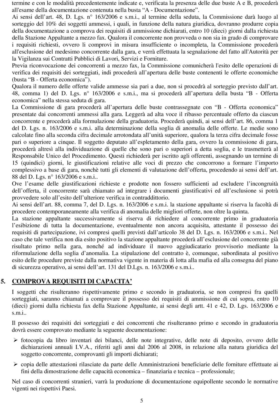 produrre copia della documentazione a comprova dei requisiti di ammissione dichiarati, entro 10 (dieci) giorni dalla richiesta della Stazione Appaltante a mezzo fax.