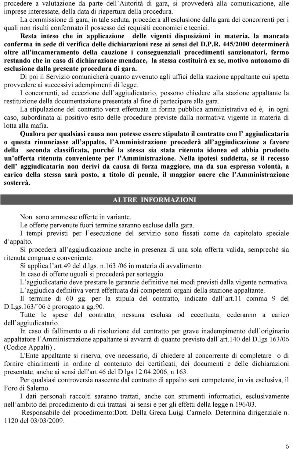 Resta inteso che in applicazione delle vigenti disposizioni in materia, la mancata conferma in sede di verifica delle dichiarazioni rese ai sensi del D.P.R. 445/2000 determinerà oltre all