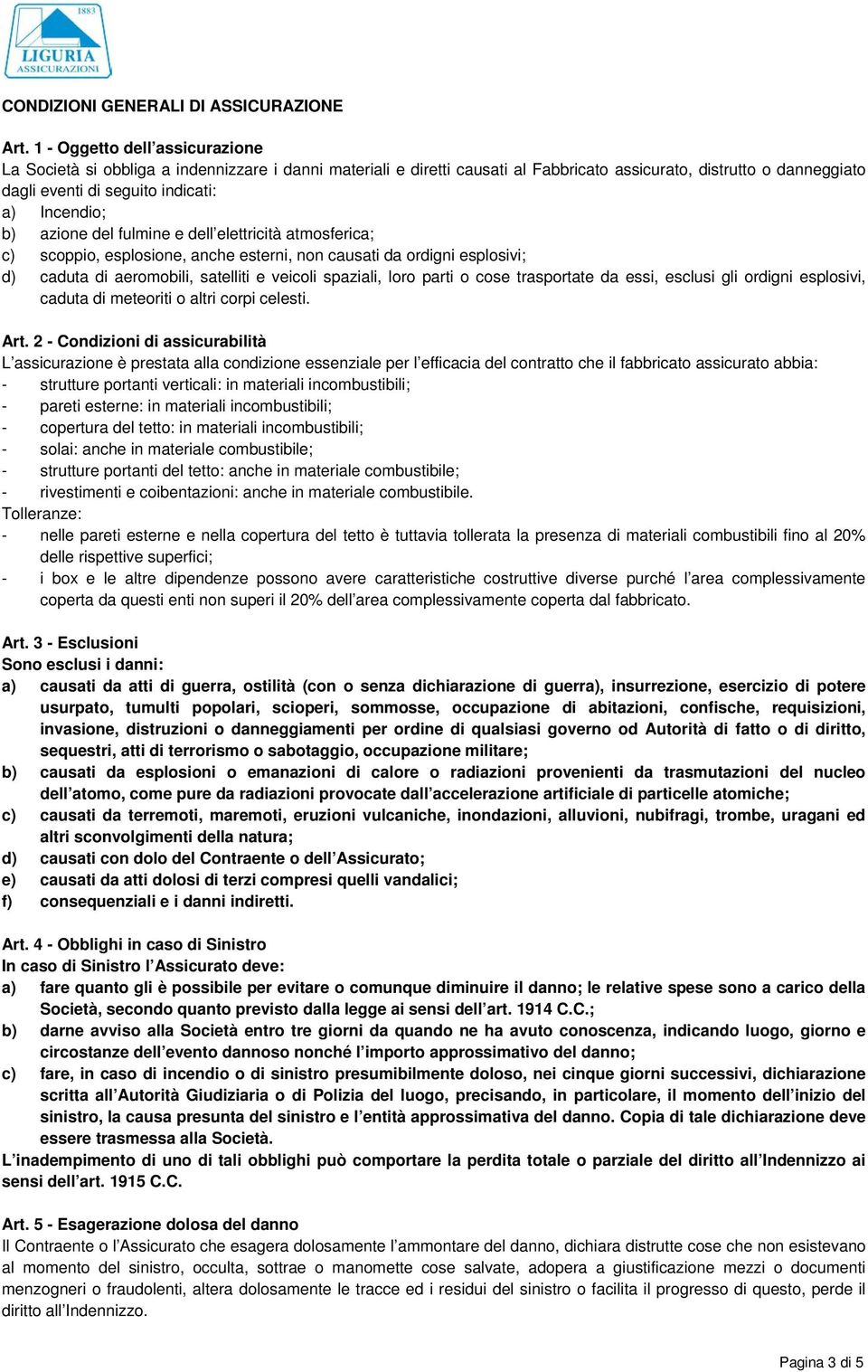 Incendio; b) azione del fulmine e dell elettricità atmosferica; c) scoppio, esplosione, anche esterni, non causati da ordigni esplosivi; d) caduta di aeromobili, satelliti e veicoli spaziali, loro