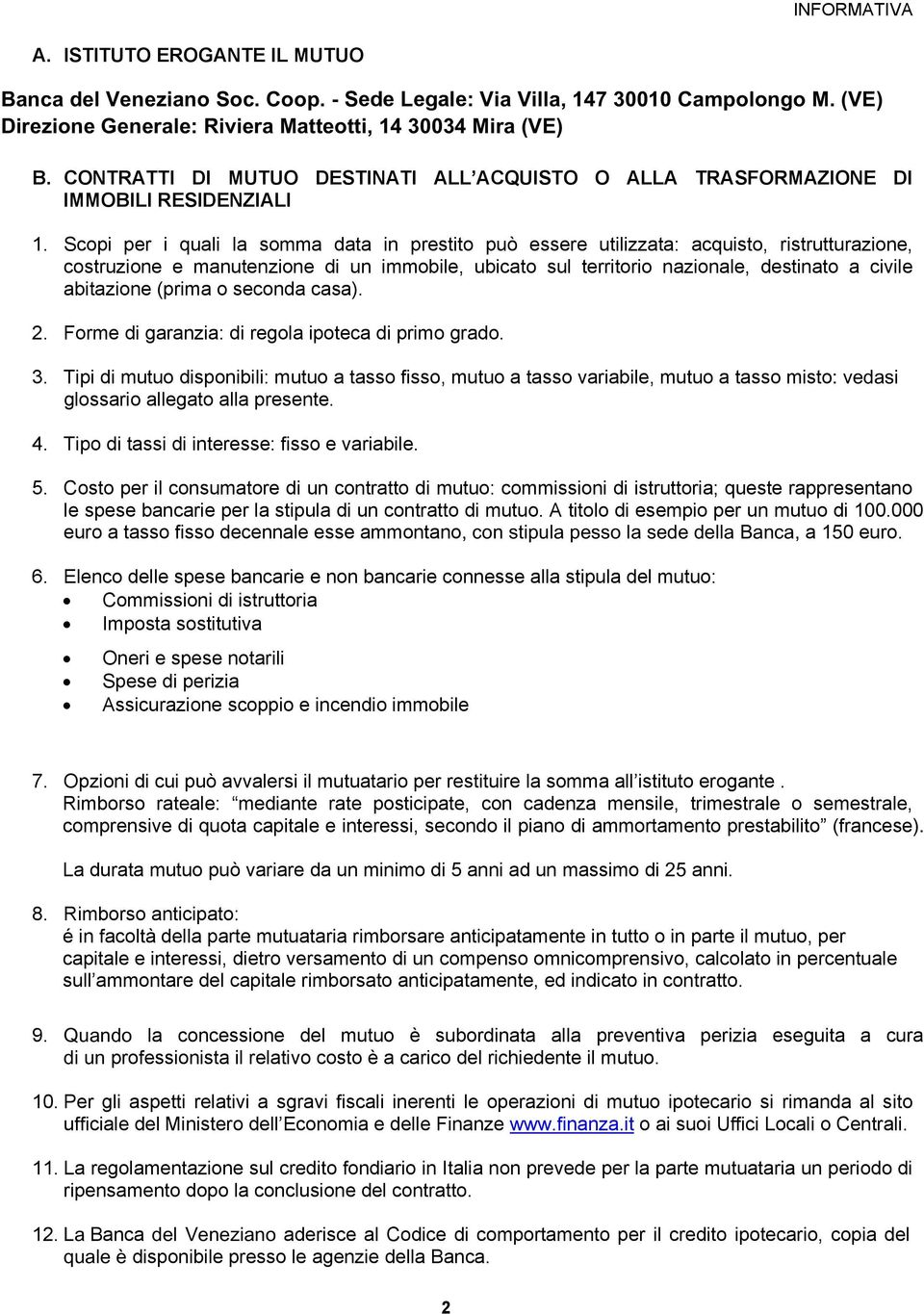 Scopi per i quali la somma data in prestito può essere utilizzata: acquisto, ristrutturazione, costruzione e manutenzione di un immobile, ubicato sul territorio nazionale, destinato a civile