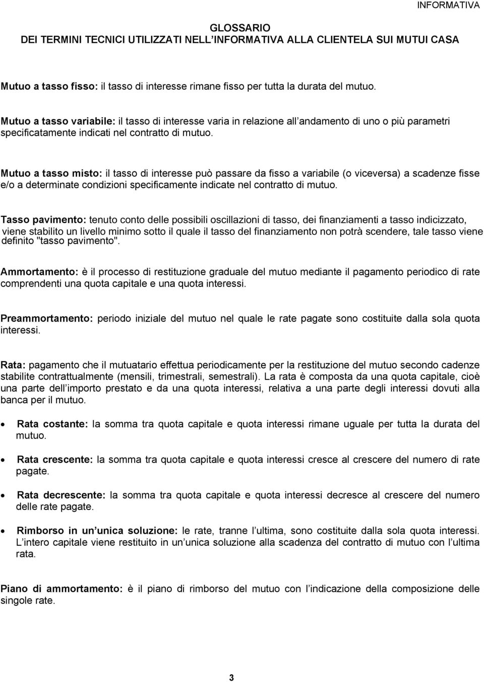 Mutuo a tasso misto: il tasso di interesse può passare da fisso a variabile (o viceversa) a scadenze fisse e/o a determinate condizioni specificamente indicate nel contratto di mutuo.