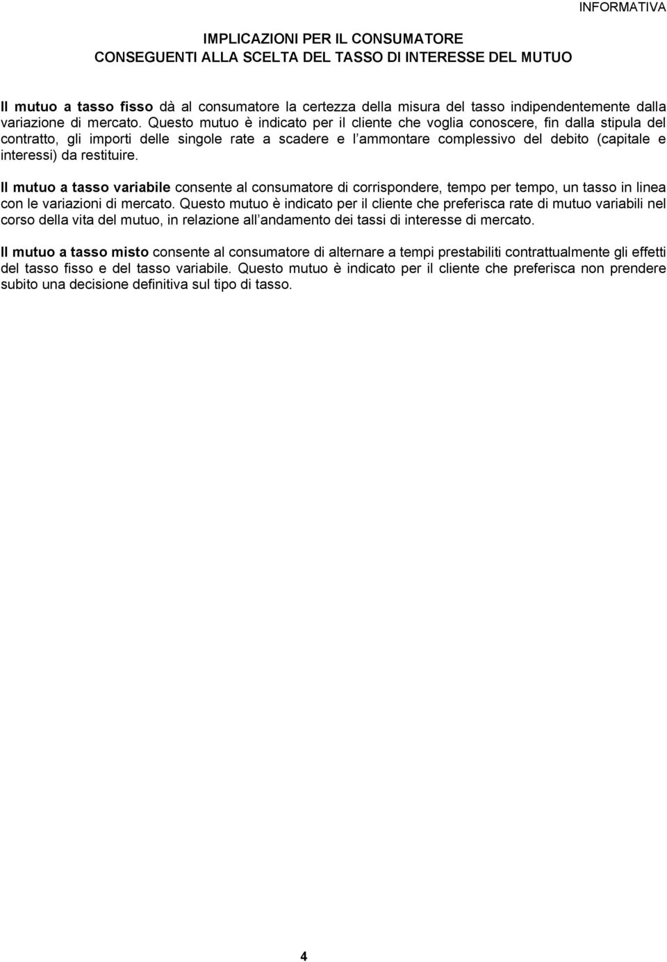 Questo mutuo è indicato per il cliente che voglia conoscere, fin dalla stipula del contratto, gli importi delle singole rate a scadere e l ammontare complessivo del debito (capitale e interessi) da