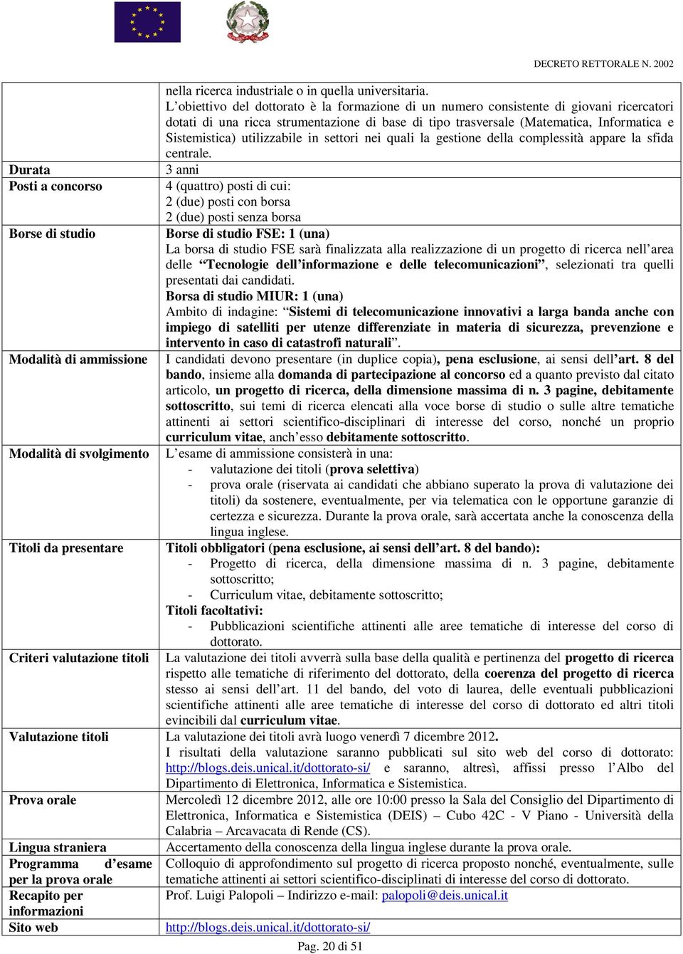 L obiettivo del dottorato è la formazione di un numero consistente di giovani ricercatori dotati di una ricca strumentazione di base di tipo trasversale (Matematica, Informatica e Sistemistica)