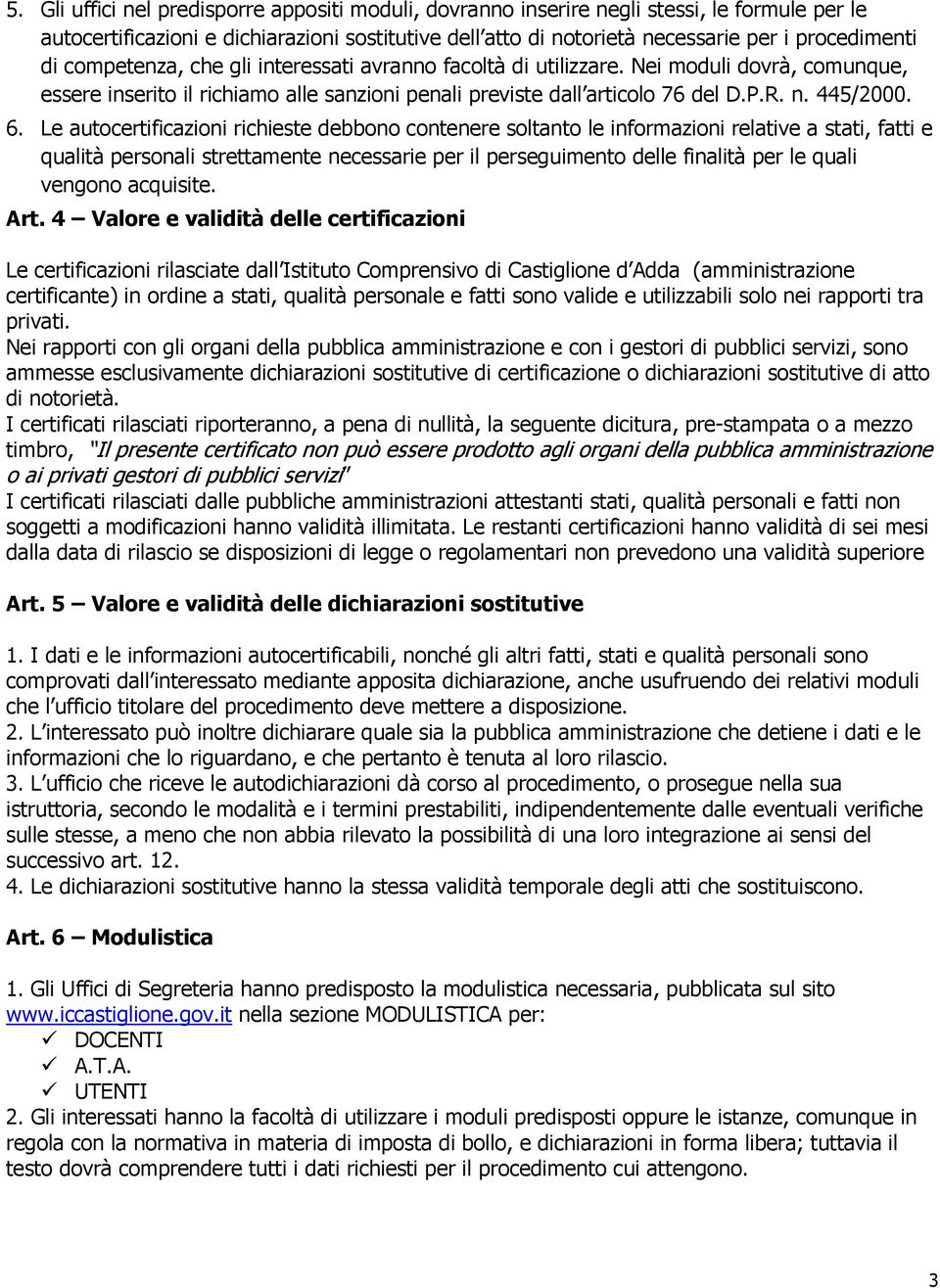 Le autocertificazioni richieste debbono contenere soltanto le informazioni relative a stati, fatti e qualità personali strettamente necessarie per il perseguimento delle finalità per le quali vengono