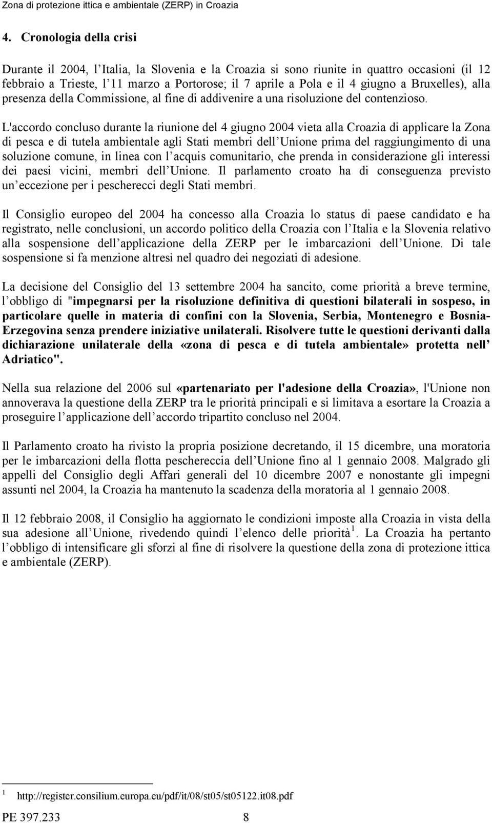 L'accordo concluso durante la riunione del 4 giugno 2004 vieta alla Croazia di applicare la Zona di pesca e di tutela ambientale agli Stati membri dell Unione prima del raggiungimento di una