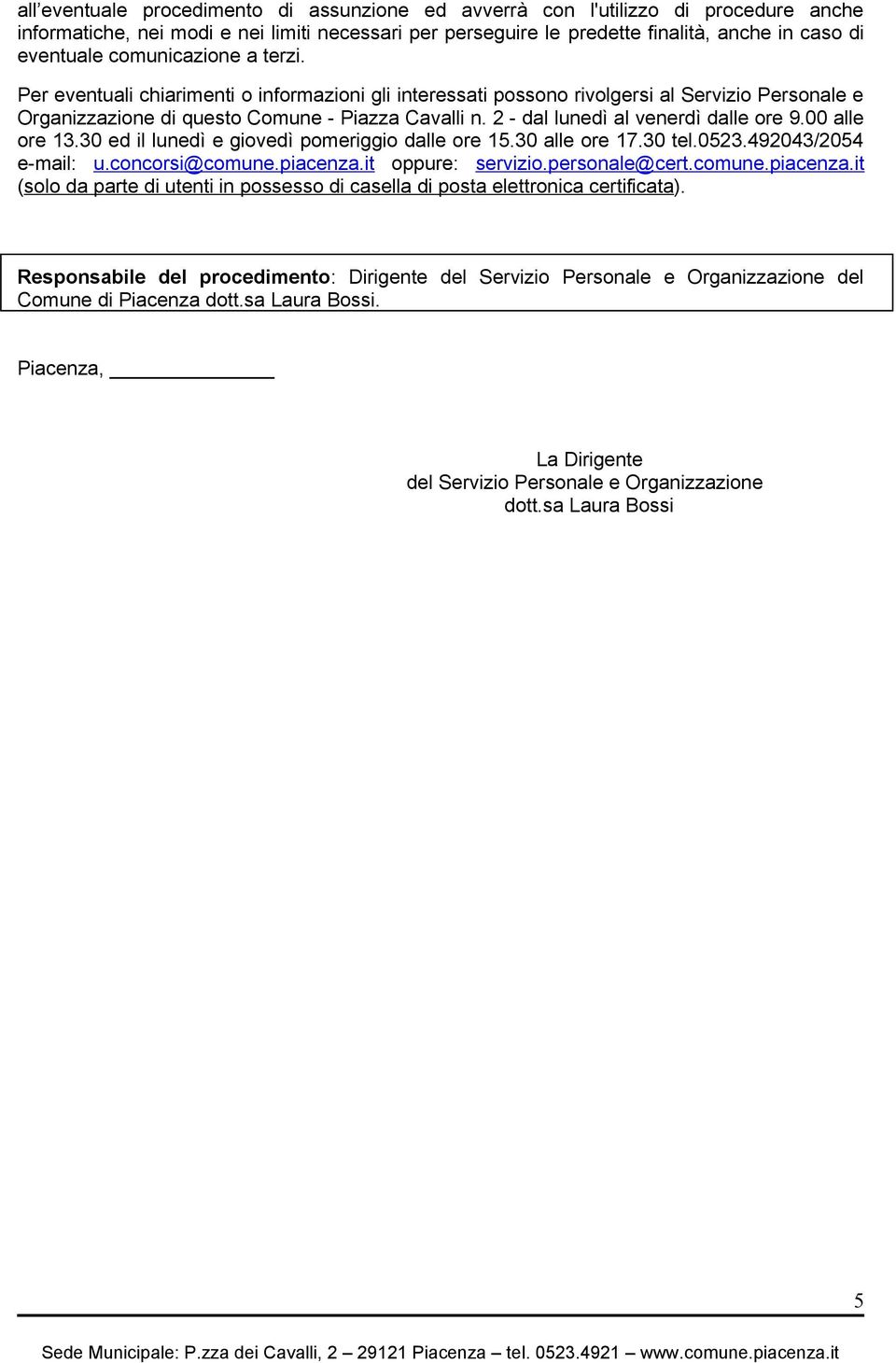 2 - dal lunedì al venerdì dalle ore 9.00 alle ore 13.30 ed il lunedì e giovedì pomeriggio dalle ore 15.30 alle ore 17.30 tel.0523.492043/2054 e-mail: u.concorsi@comune.piacenza.it oppure: servizio.