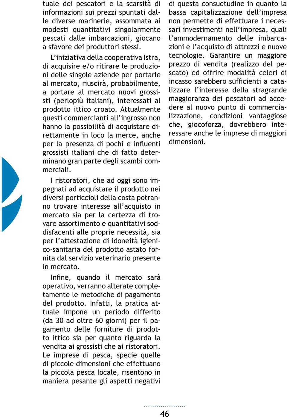 L iniziativa della cooperativa Istra, di acquisire e/o ritirare le produzioni delle singole aziende per portarle al mercato, riuscirà, probabilmente, a portare al mercato nuovi grossisti (perlopiù