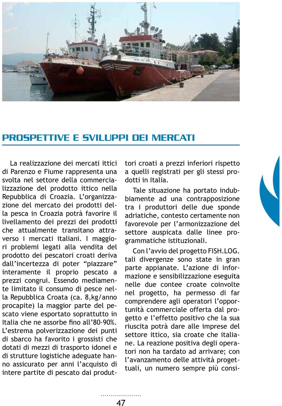 I maggiori problemi legati alla vendita del prodotto dei pescatori croati deriva dall incertezza di poter piazzare interamente il proprio pescato a te limitato il consumo di pesce nella Repubblica