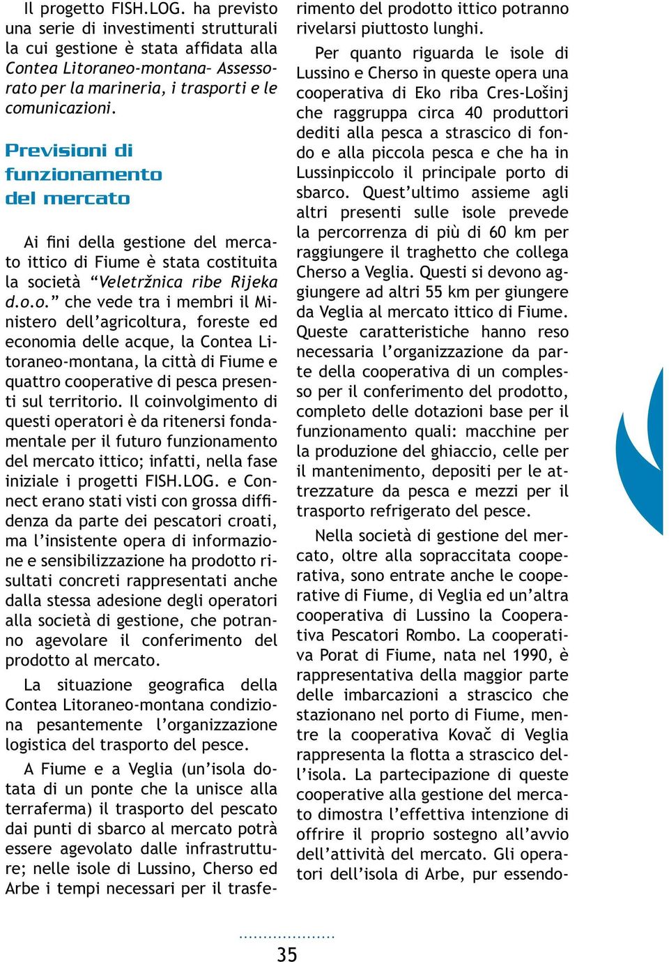 Il coinvolgimento di questi operatori è da ritenersi fondamentale per il futuro funzionamento del mercato ittico; infatti, nella fase iniziale i progetti FISH.LOG.