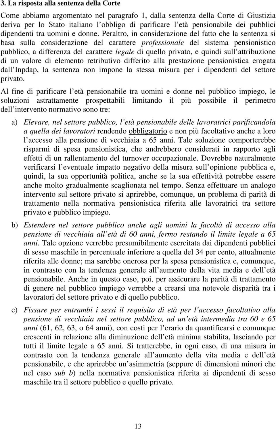 Peraltro, in considerazione del fatto che la sentenza si basa sulla considerazione del carattere professionale del sistema pensionistico pubblico, a differenza del carattere legale di quello privato,