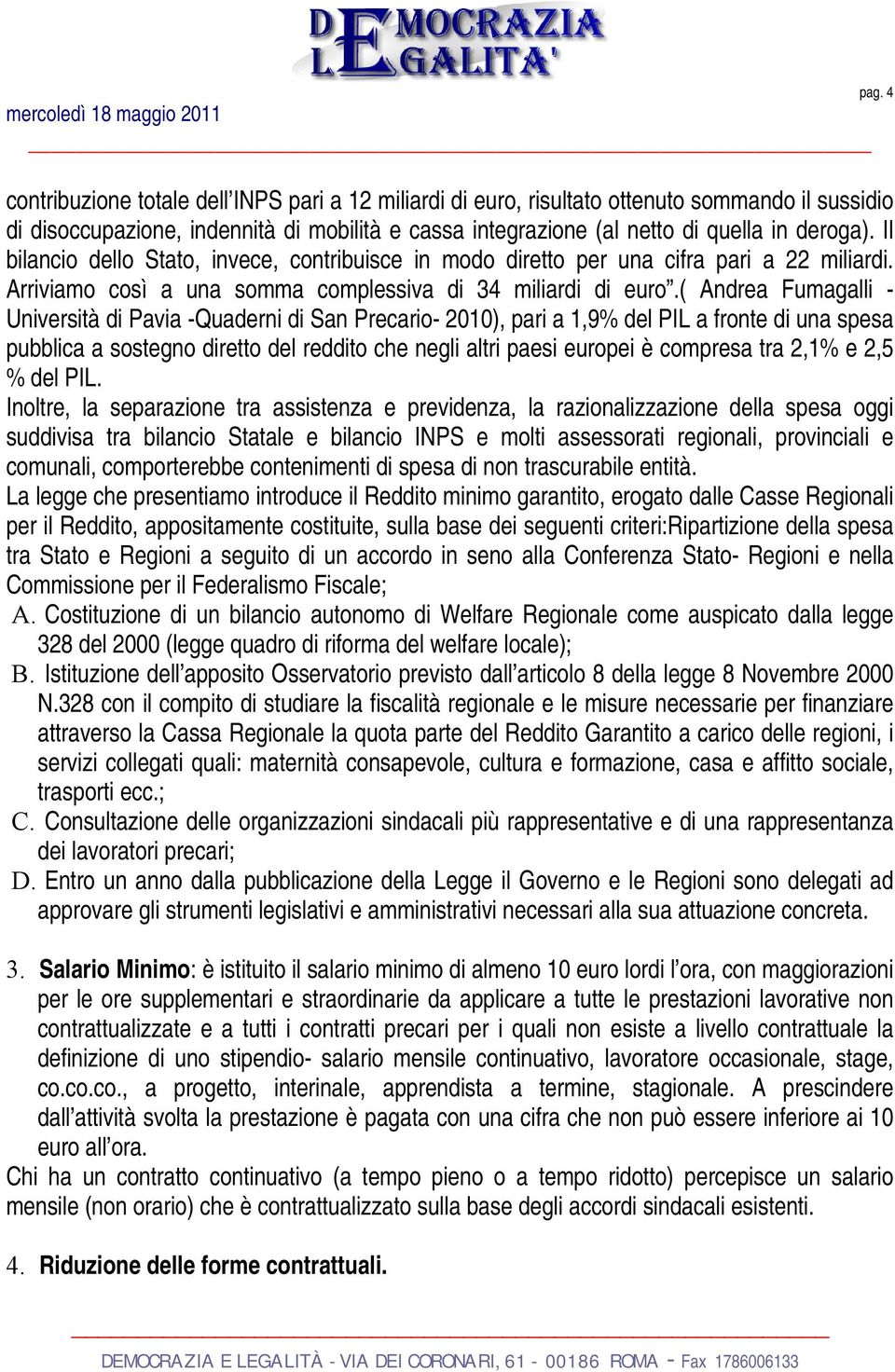 ( Andrea Fumagalli - Università di Pavia -Quaderni di San Precario- 2010), pari a 1,9% del PIL a fronte di una spesa pubblica a sostegno diretto del reddito che negli altri paesi europei è compresa