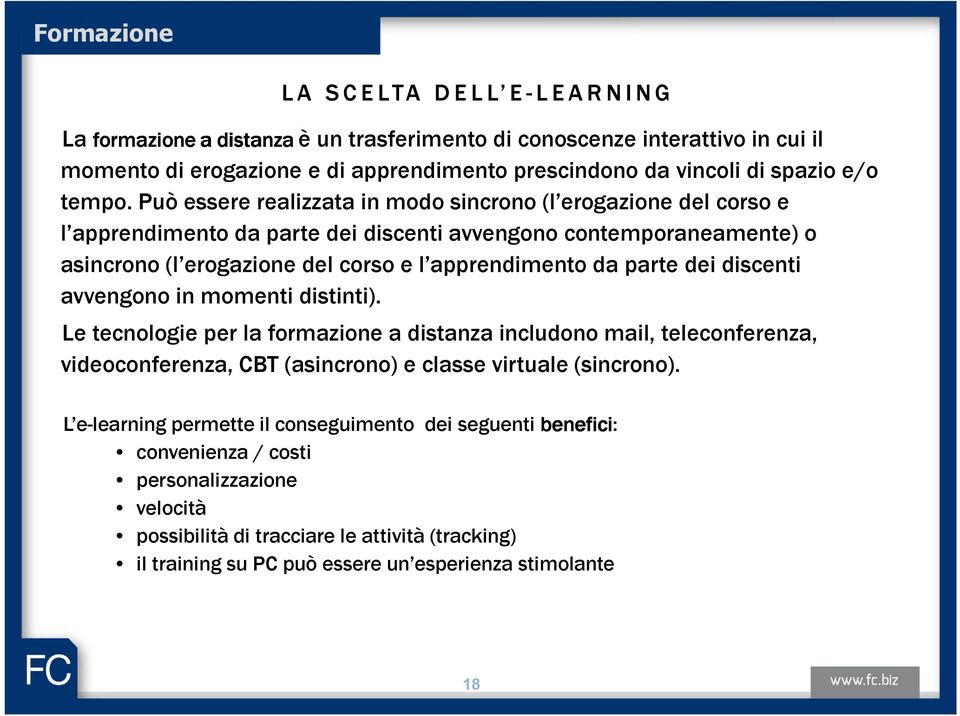 Può essere realizzata in modo sincrono (l erogazione del corso e l apprendimento da parte dei discenti avvengono contemporaneamente) o asincrono (l erogazione del corso e l apprendimento da parte dei