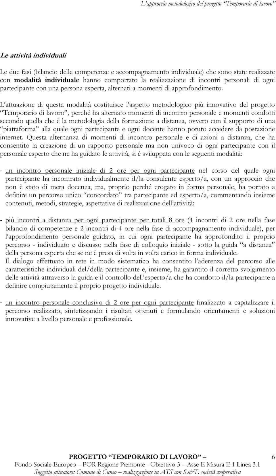 L attuazione di questa modalità costituisce l aspetto metodologico più innovativo del progetto Temporario di lavoro, perché ha alternato momenti di incontro personale e momenti condotti secondo