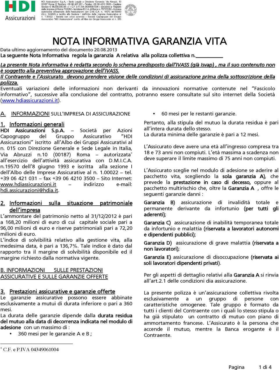 Il Contraente e l Assicurato devono prendere visione delle condizioni di assicurazione prima della sottoscrizione della polizza.