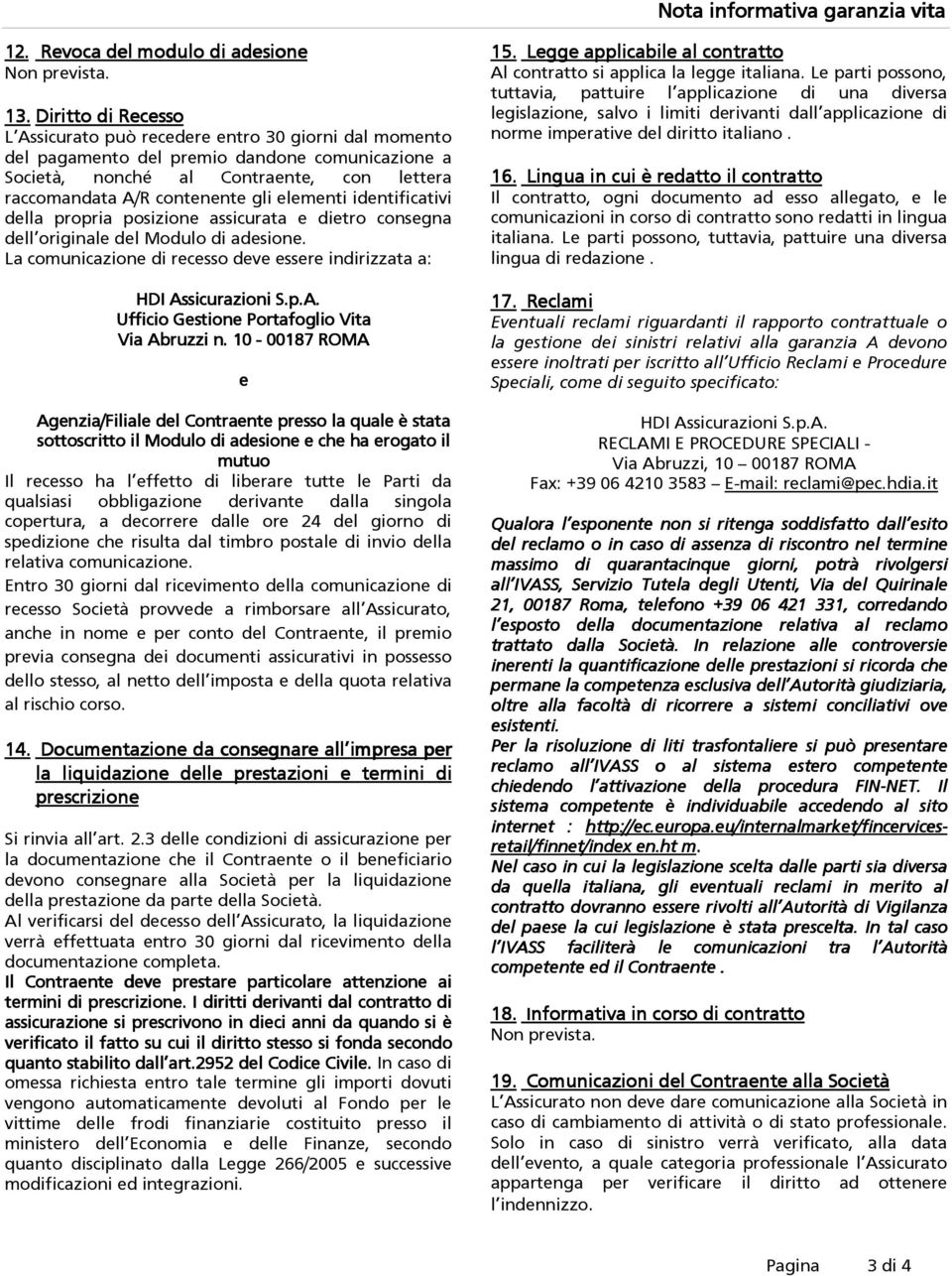 elementi identificativi della propria posizione assicurata e dietro consegna dell originale del Modulo di adesione. La comunicazione di recesso deve essere indirizzata a: HDI As