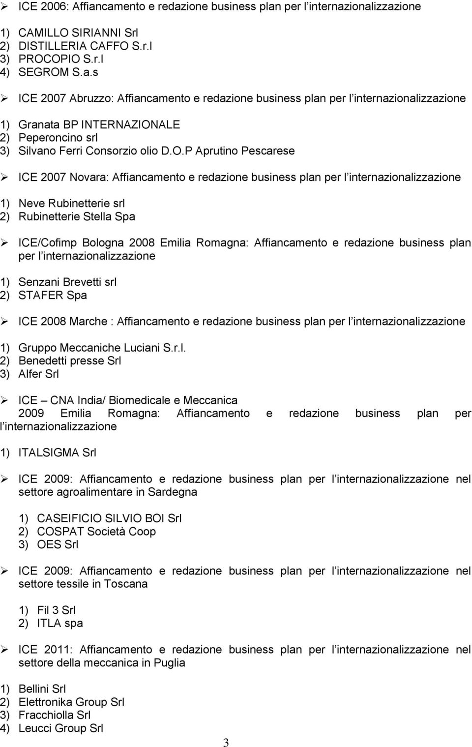 Romagna: Affiancamento e redazione business plan per l internazionalizzazione 1) Senzani Brevetti srl 2) STAFER Spa ICE 2008 Marche : Affiancamento e redazione business plan per l