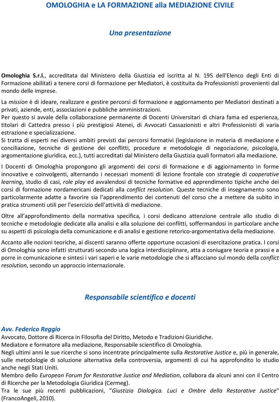 La mission è di ideare, realizzare e gestire percorsi di formazione e aggiornamento per Mediatori destinati a privati, aziende, enti, associazioni e pubbliche amministrazioni.