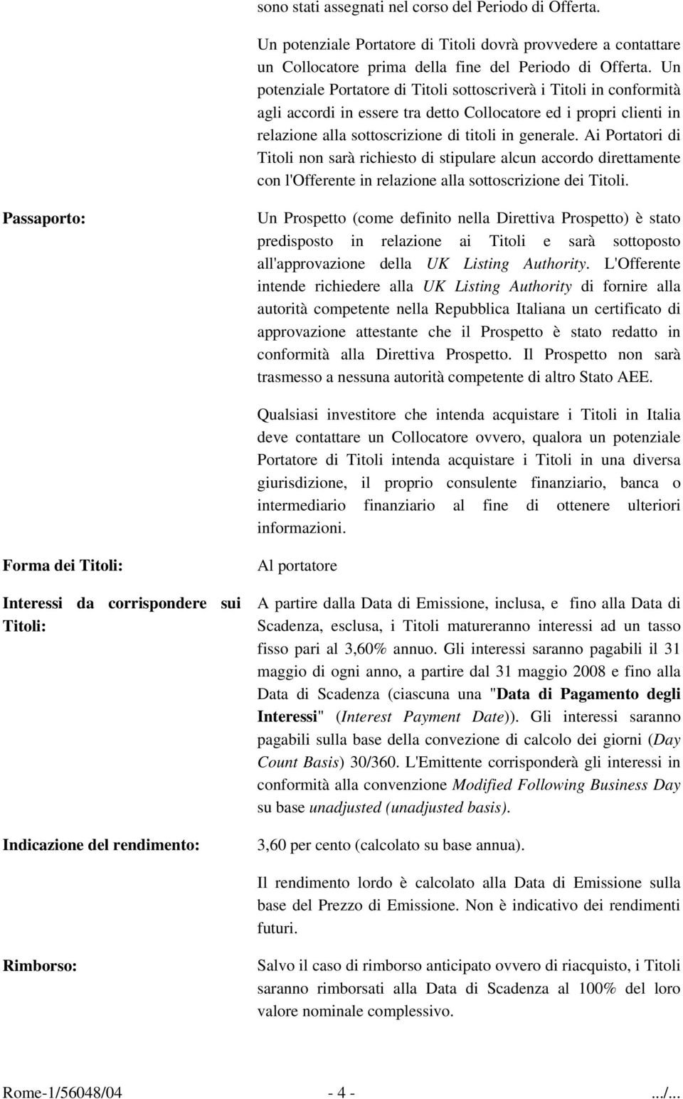 Ai Portatori di Titoli non sarà richiesto di stipulare alcun accordo direttamente con l'offerente in relazione alla sottoscrizione dei Titoli.