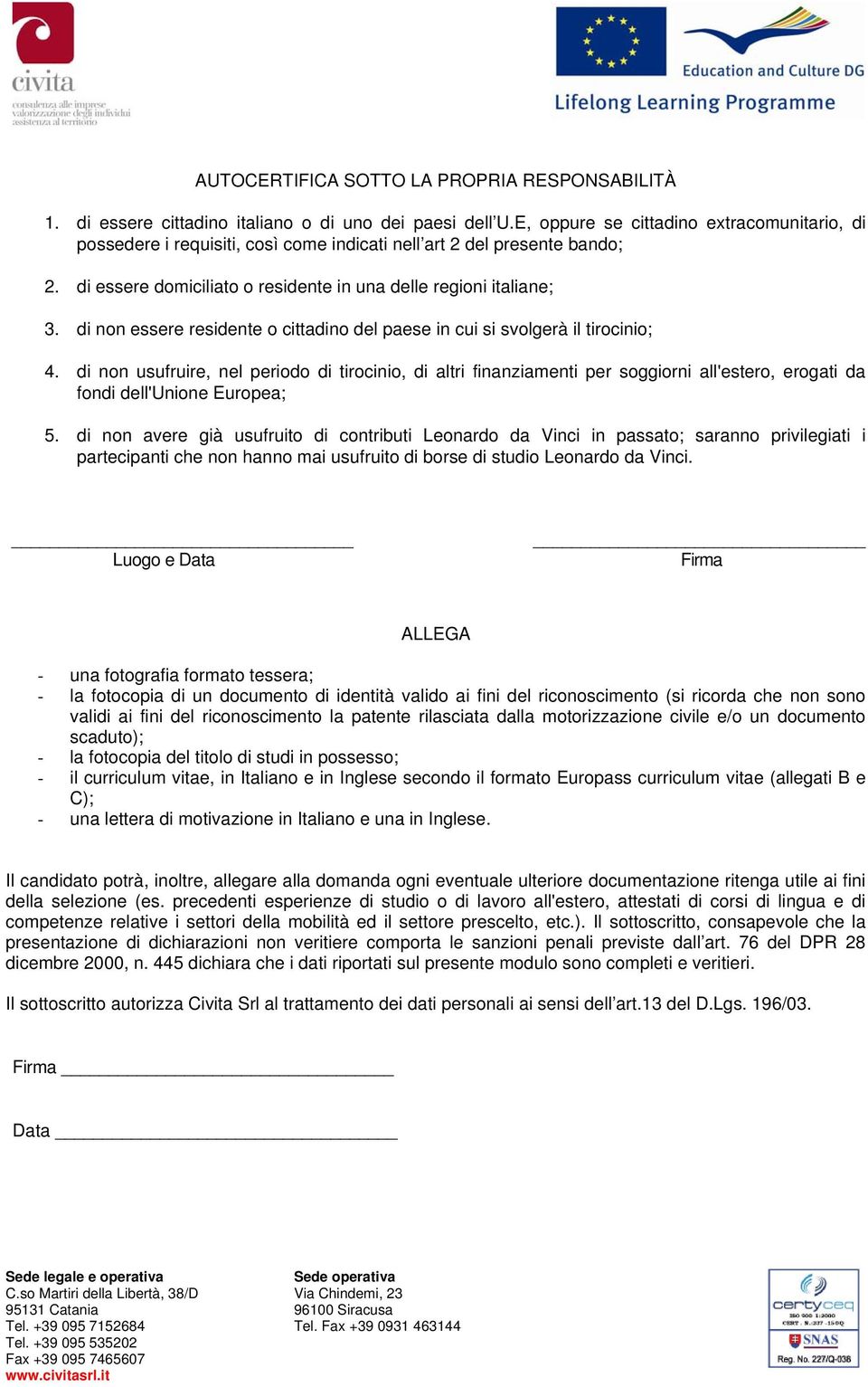 di non essere residente o cittadino del paese in cui si svolgerà il tirocinio; 4.