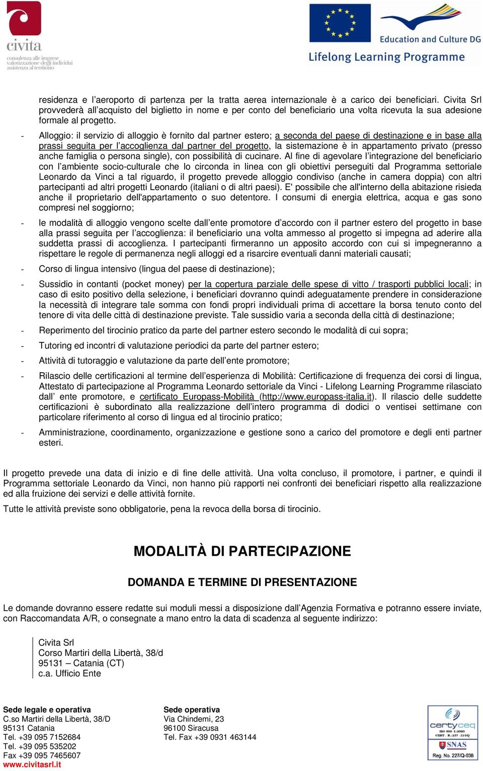 - Alloggio: il servizio di alloggio è fornito dal partner estero; a seconda del paese di destinazione e in base alla prassi seguita per l accoglienza dal partner del progetto, la sistemazione è in