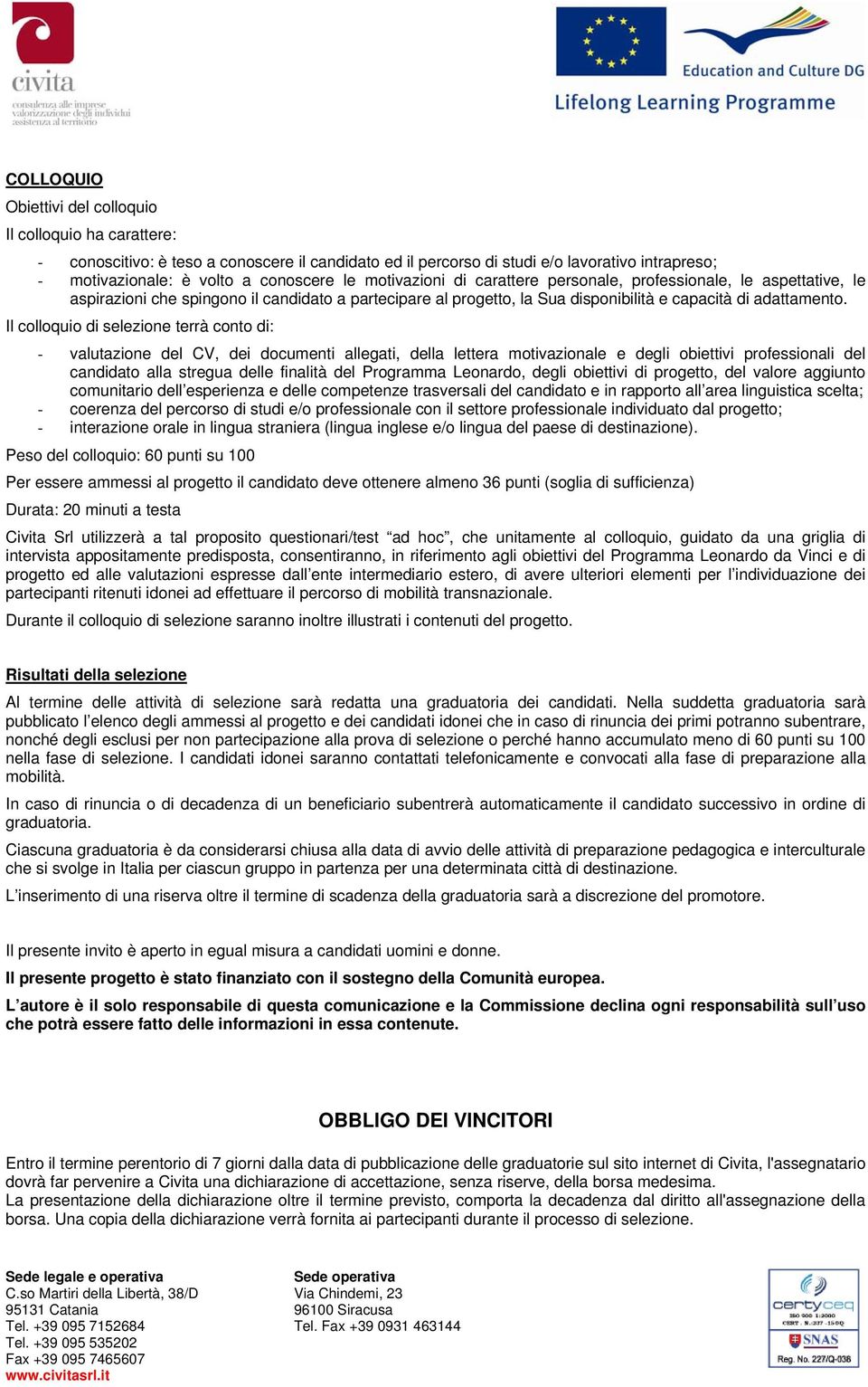 Il colloquio di selezione terrà conto di: - valutazione del CV, dei documenti allegati, della lettera motivazionale e degli obiettivi professionali del candidato alla stregua delle finalità del