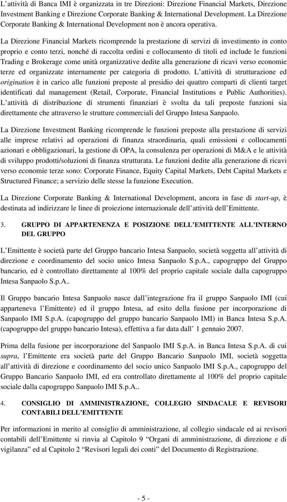 La Direzione Financial Markets ricomprende la prestazione di servizi di investimento in conto proprio e conto terzi, nonché di raccolta ordini e collocamento di titoli ed include le funzioni Trading