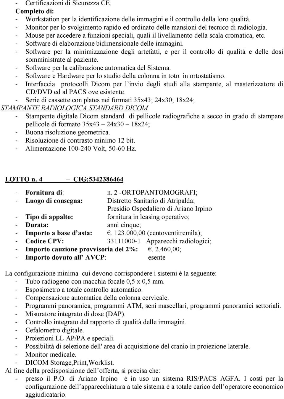 - Software di elaborazione bidimensionale delle immagini. - Software per la minimizzazione degli artefatti, e per il controllo di qualità e delle dosi somministrate al paziente.