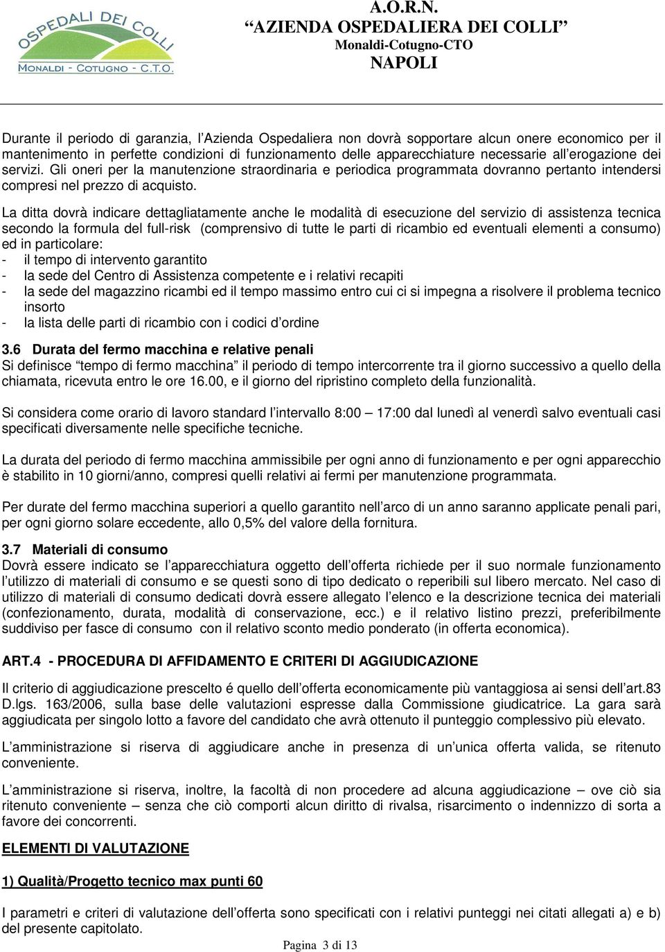 La ditta dovrà indicare dettagliatamente anche le modalità di esecuzione del servizio di assistenza tecnica secondo la formula del full-risk (comprensivo di tutte le parti di ricambio ed eventuali