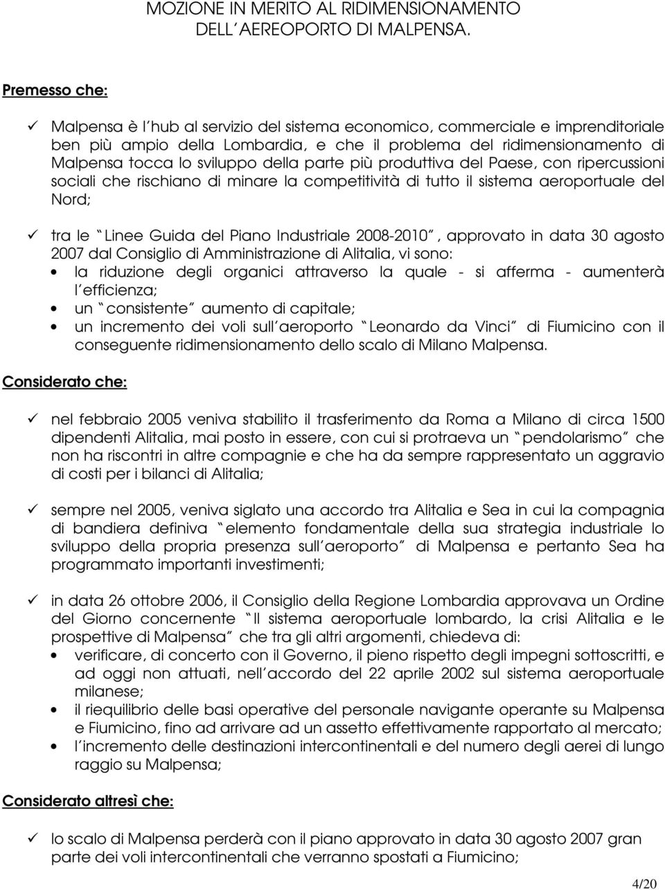 della parte più produttiva del Paese, con ripercussioni sociali che rischiano di minare la competitività di tutto il sistema aeroportuale del Nord; 9 tra le Linee Guida del Piano Industriale