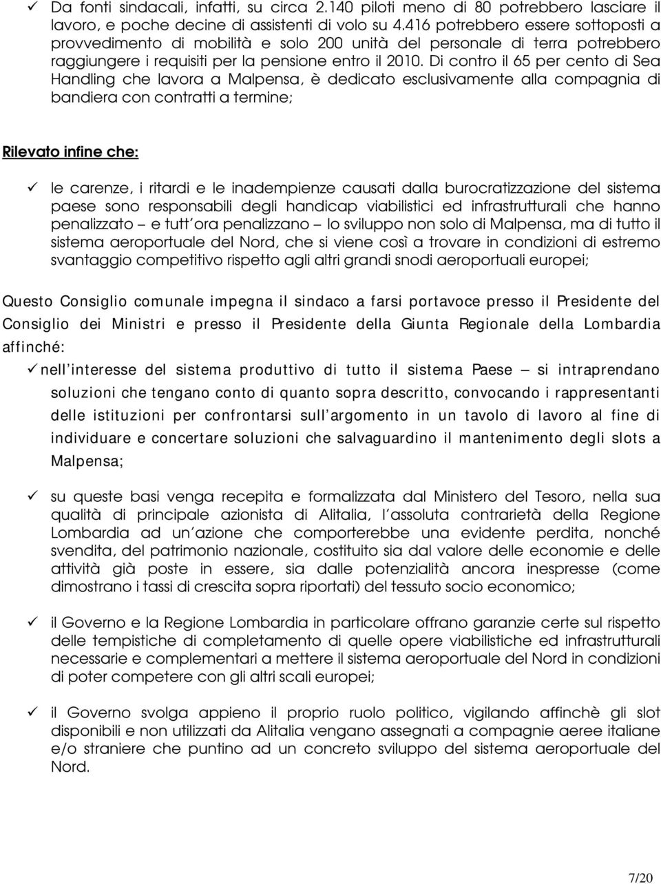 Di contro il 65 per cento di Sea Handling che lavora a Malpensa, è dedicato esclusivamente alla compagnia di bandiera con contratti a termine; Rilevato infine che: 9 le carenze, i ritardi e le