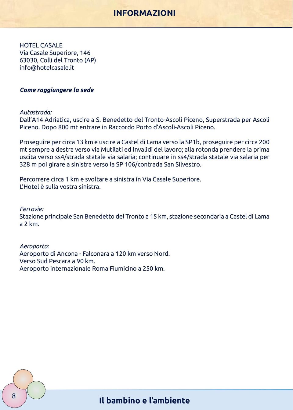 Proseguire per circa 13 km e uscire a Castel di Lama verso la SP1b, proseguire per circa 200 mt sempre a destra verso via Mutilati ed Invalidi del lavoro; alla rotonda prendere la prima uscita verso