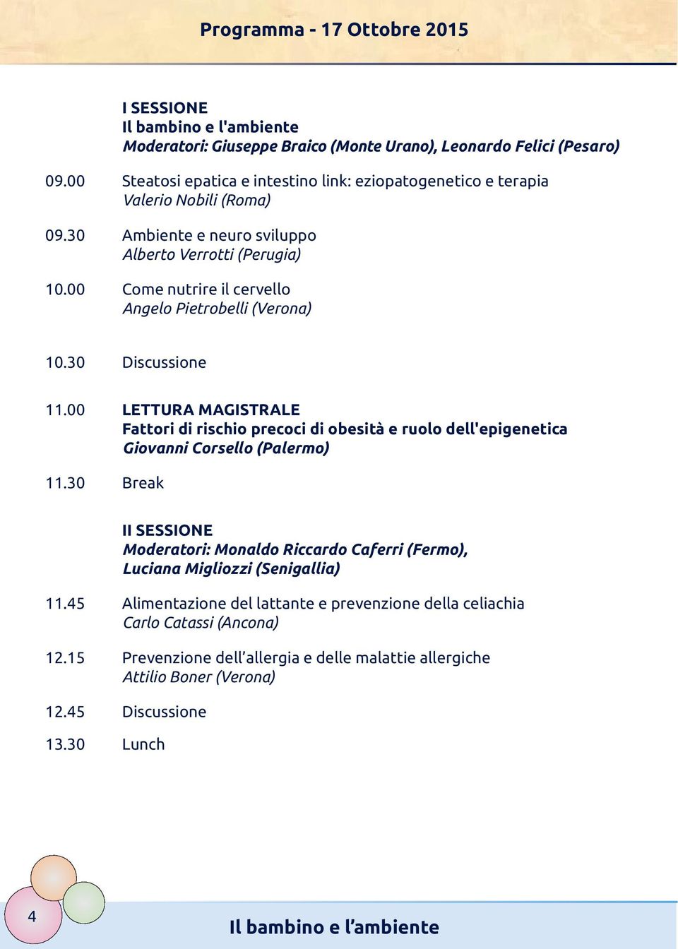 00 Come nutrire il cervello Angelo Pietrobelli (Verona) 10.30 Discussione 11.00 LETTURA MAGISTRALE Fattori di rischio precoci di obesità e ruolo dell'epigenetica Giovanni Corsello (Palermo) 11.